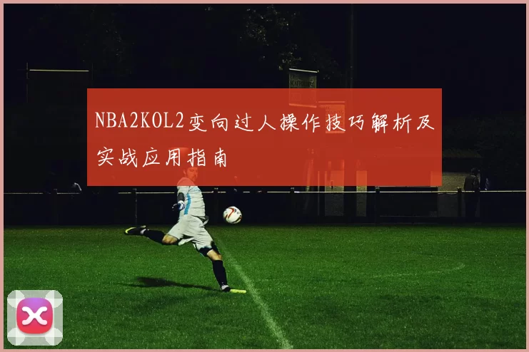 NBA2KOL2变向过人操作技巧解析及实战应用指南