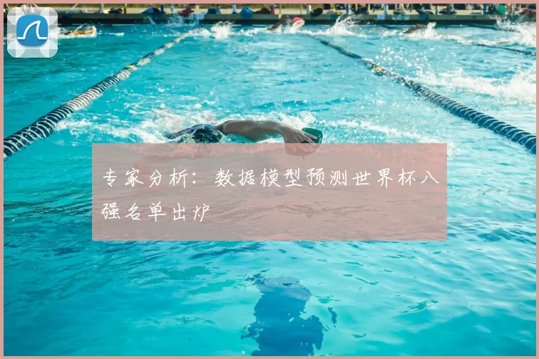 专家分析:数据模型预测世界杯八强名单出炉