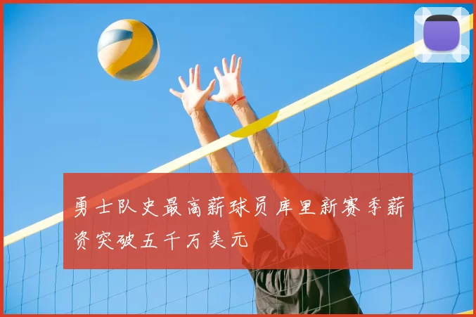 勇士队史最高薪球员库里新赛季薪资突破五千万美元