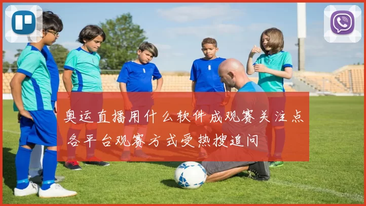 奥运直播用什么软件成观赛关注点 各平台观赛方式受热搜追问