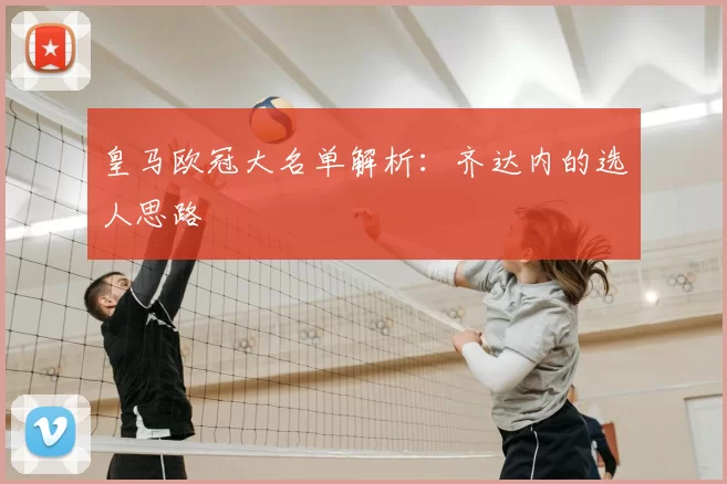 皇马欧冠大名单解析：齐达内的选人思路
