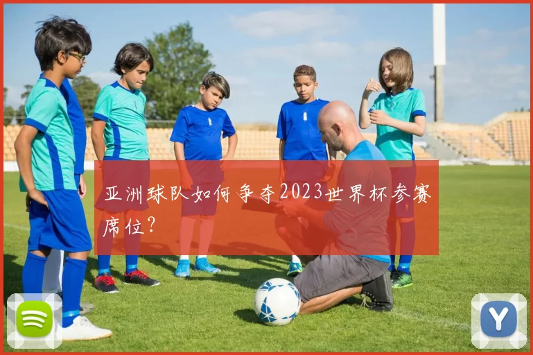 亚洲球队如何争夺2023世界杯参赛席位？