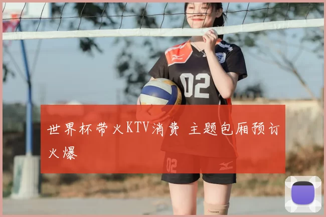 世界杯带火KTV消费 主题包厢预订火爆