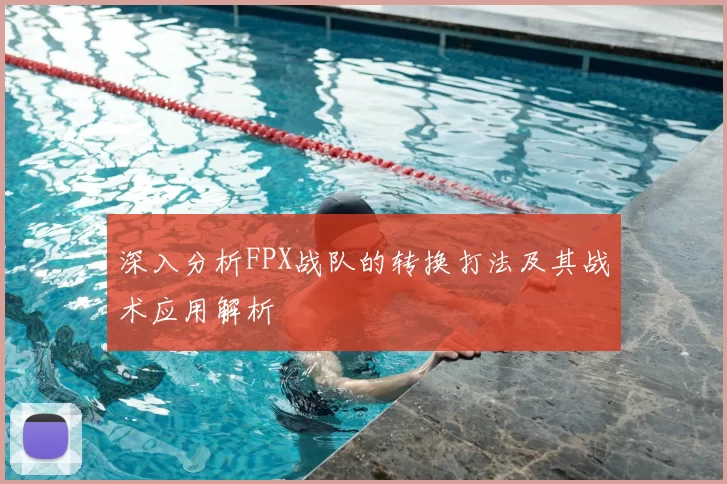 深入分析FPX战队的转换打法及其战术应用解析
