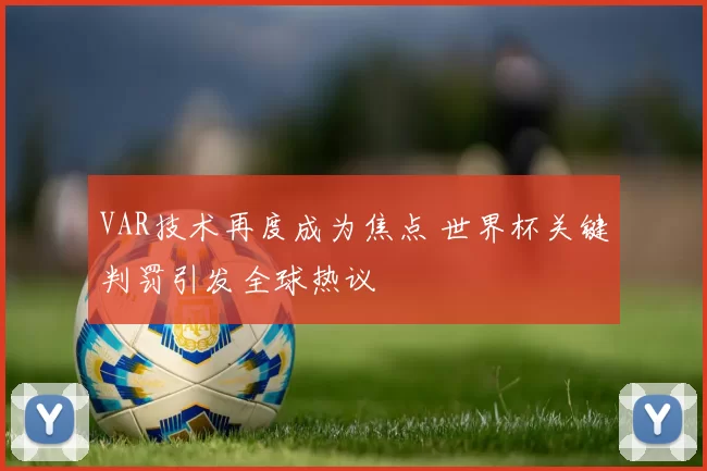 VAR技术再度成为焦点 世界杯关键判罚引发全球热议