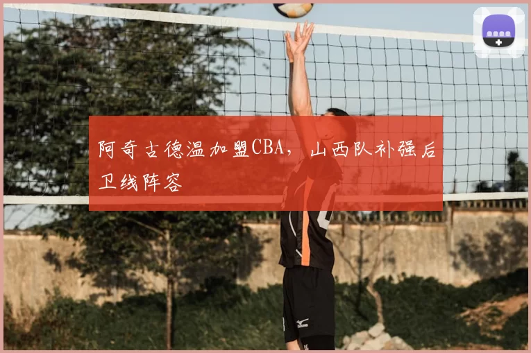 阿奇古德温加盟CBA,山西队补强后卫线阵容