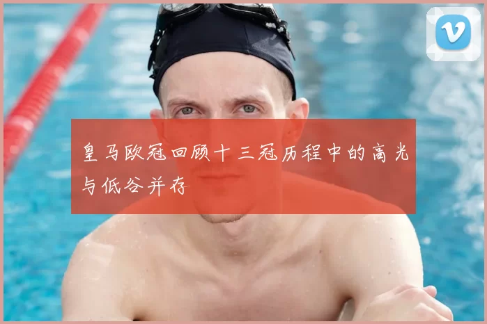 皇马欧冠回顾十三冠历程中的高光与低谷并存