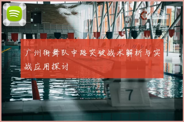 广州街舞队中路突破战术解析与实战应用探讨
