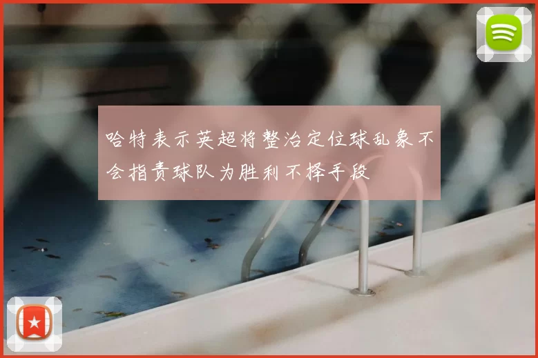 哈特表示英超将整治定位球乱象不会指责球队为胜利不择手段