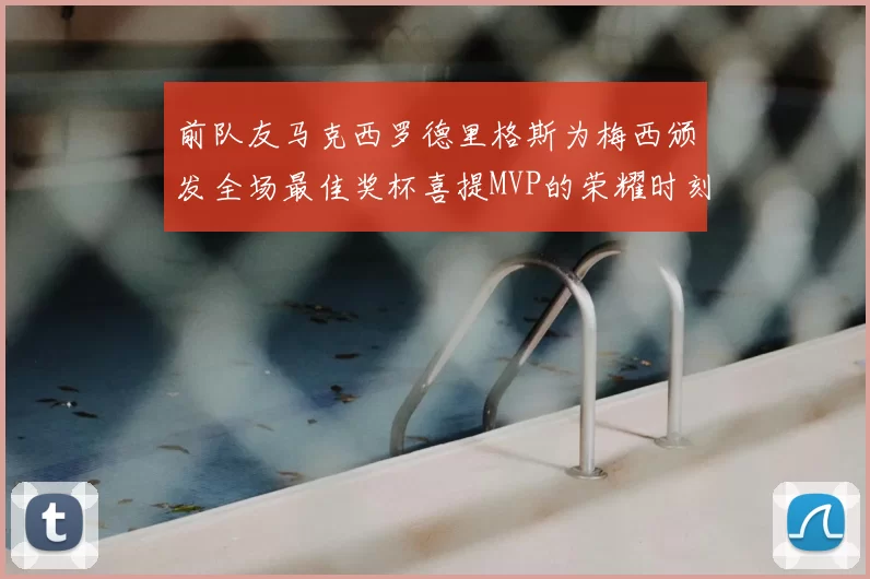前队友马克西罗德里格斯为梅西颁发全场最佳奖杯喜提MVP的荣耀时刻