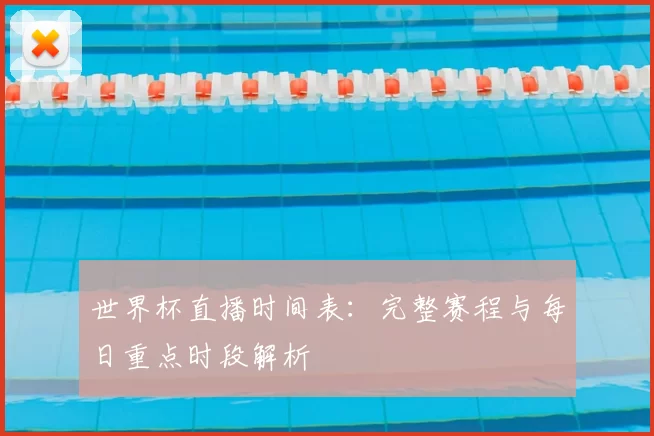 世界杯直播时间表：完整赛程与每日重点时段解析