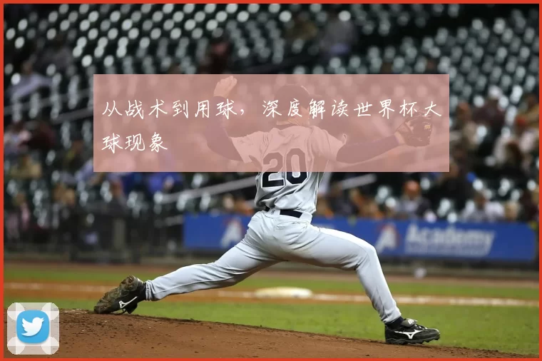 从战术到用球，深度解读世界杯大球现象