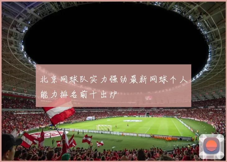 北京网球队实力强劲最新网球个人能力排名前十出炉