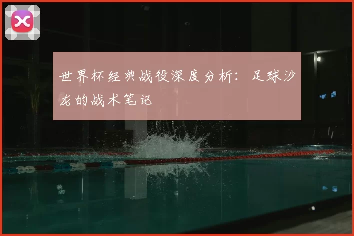 世界杯经典战役深度分析:足球沙龙的战术笔记