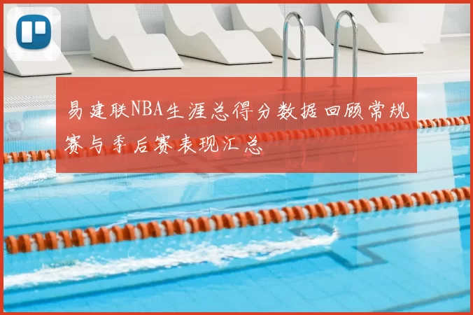 易建联NBA生涯总得分数据回顾常规赛与季后赛表现汇总