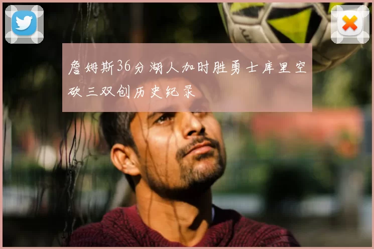 詹姆斯36分湖人加时胜勇士库里空砍三双创历史纪录