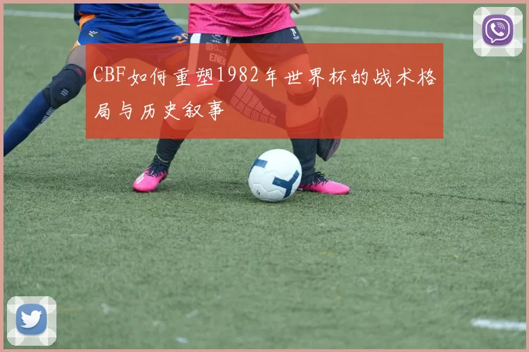 CBF如何重塑1982年世界杯的战术格局与历史叙事