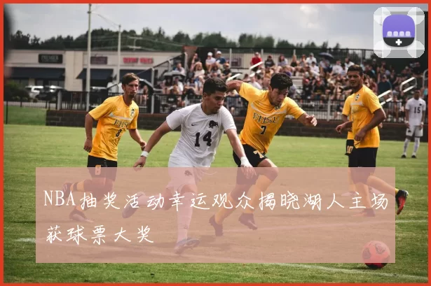 NBA抽奖活动幸运观众揭晓湖人主场获球票大奖