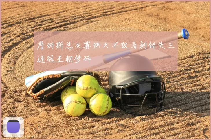 詹姆斯总决赛热火不敌马刺错失三连冠王朝梦碎