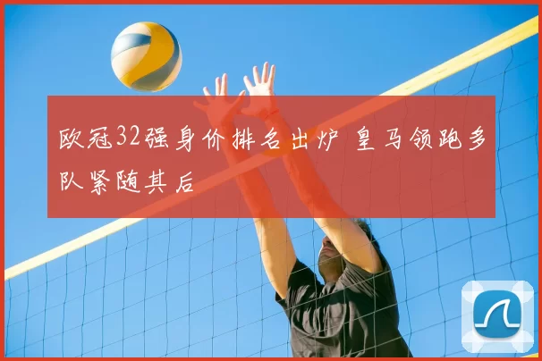 欧冠32强身价排名出炉 皇马领跑多队紧随其后