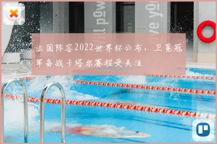 法国阵容2022世界杯公布,卫冕冠军备战卡塔尔赛程受关注