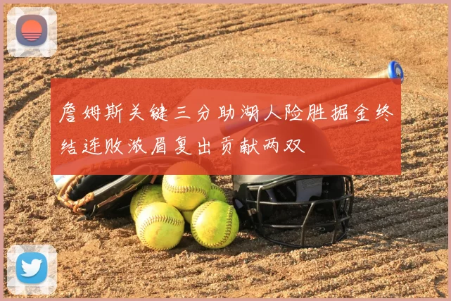 詹姆斯关键三分助湖人险胜掘金终结连败浓眉复出贡献两双