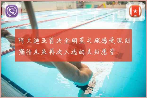 阿夫迪亚首次全明星之旅感受深刻期待未来再次入选的美好愿景