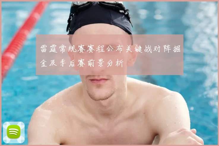 雷霆常规赛赛程公布关键战对阵掘金及季后赛前景分析