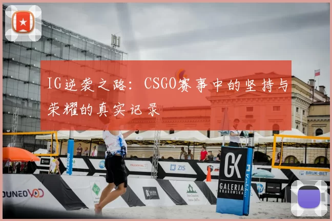 IG逆袭之路：CSGO赛事中的坚持与荣耀的真实记录