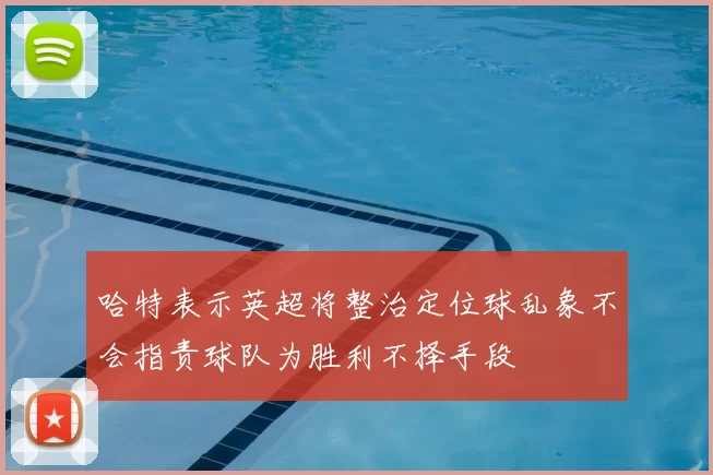 哈特表示英超将整治定位球乱象不会指责球队为胜利不择手段