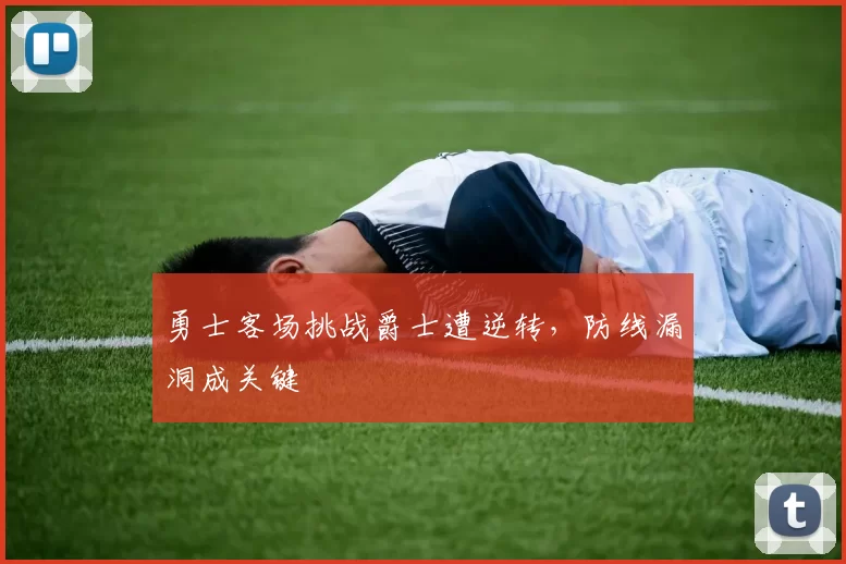 勇士客场挑战爵士遭逆转，防线漏洞成关键