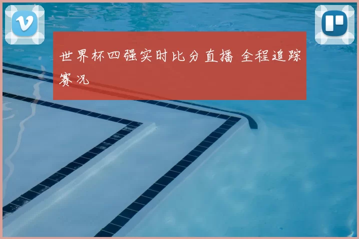 世界杯四强实时比分直播 全程追踪赛况