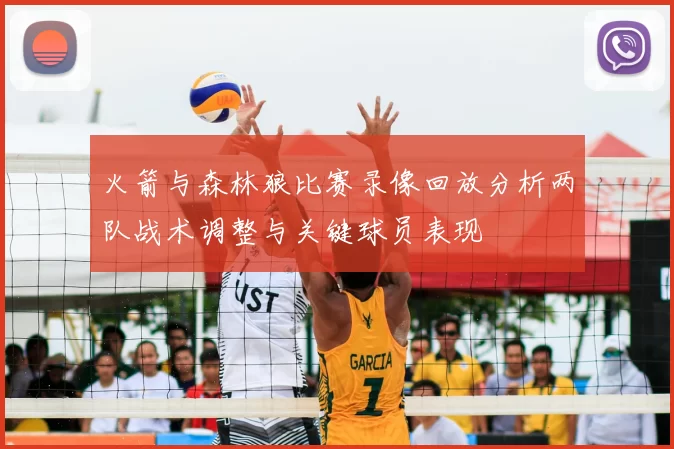 火箭与森林狼比赛录像回放分析两队战术调整与关键球员表现