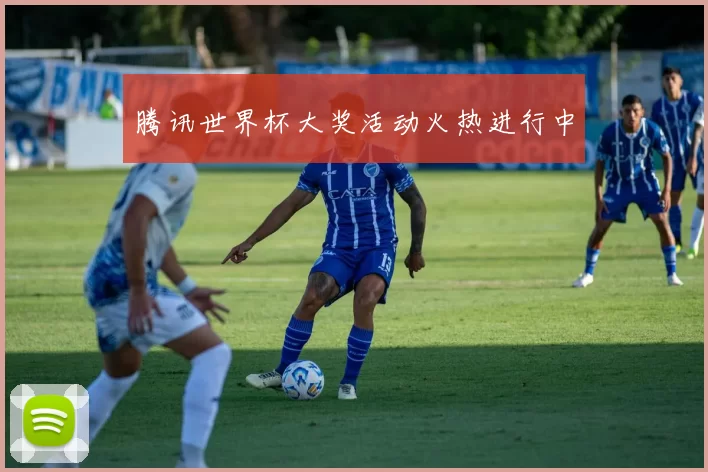 腾讯世界杯大奖活动火热进行中