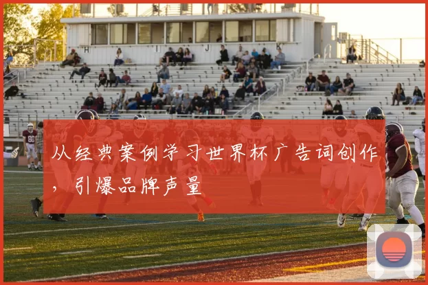 从经典案例学习世界杯广告词创作，引爆品牌声量