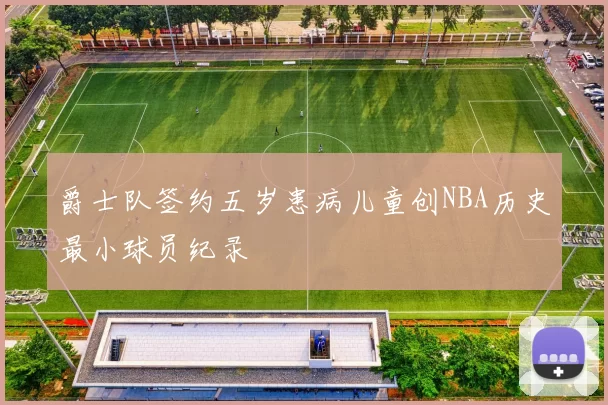 爵士队签约五岁患病儿童创NBA历史最小球员纪录