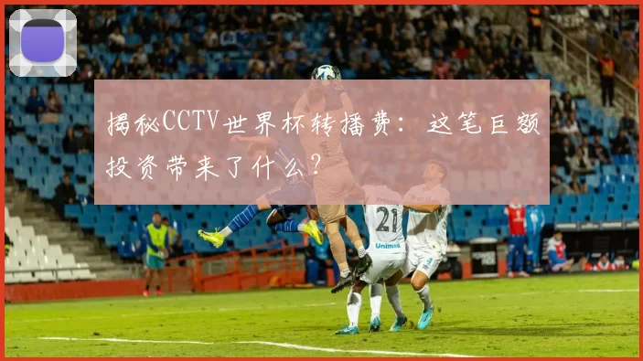 揭秘CCTV世界杯转播费：这笔巨额投资带来了什么？