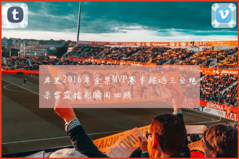 库里2016年全票MVP赛季超远三分绝杀雷霆精彩瞬间回顾