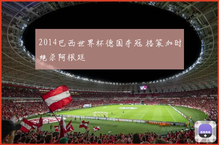 2014巴西世界杯德国夺冠 格策加时绝杀阿根廷