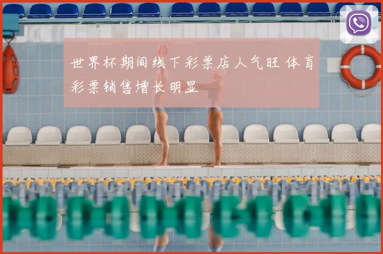 世界杯期间线下彩票店人气旺 体育彩票销售增长明显